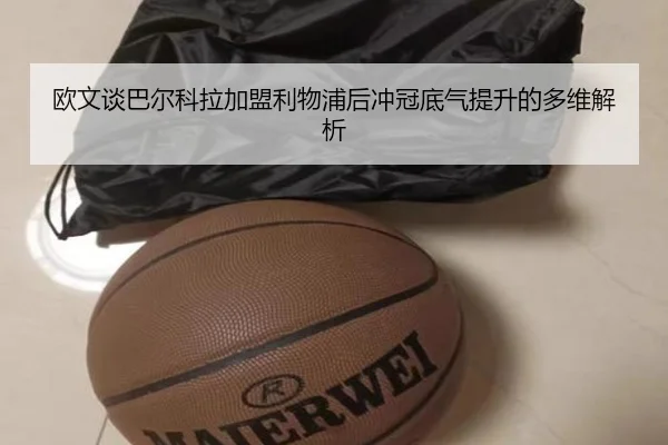 欧文谈巴尔科拉加盟利物浦后冲冠底气提升的多维解析 - FBSPORTS