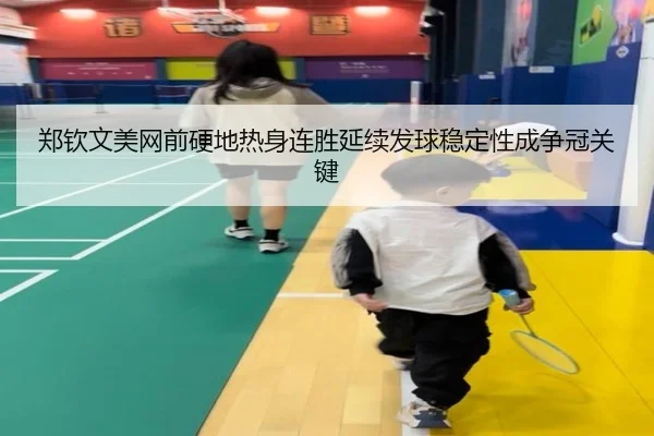 郑钦文美网前硬地热身连胜延续发球稳定性成争冠关键 - FBSPORTS