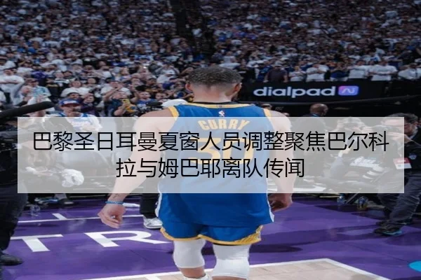 巴黎圣日耳曼夏窗人员调整聚焦巴尔科拉与姆巴耶离队传闻 - FBSPORTS